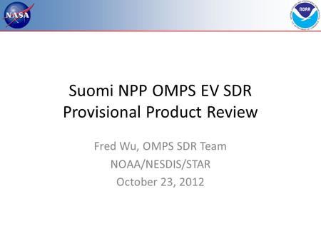 Suomi NPP OMPS EV SDR Provisional Product Review Fred Wu, OMPS SDR Team NOAA/NESDIS/STAR October 23, 2012.