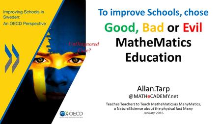 To improve Schools, chose Good, Bad or Evil MatheMatics Education Teaches Teachers to Teach MatheMatics as ManyMatics, a Natural.