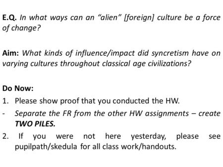 E.Q. In what ways can an “alien” [foreign] culture be a force of change? Aim: What kinds of influence/impact did syncretism have on varying cultures throughout.