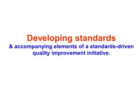 Developing standards & accompanying elements of a standards-driven quality improvement initiative.