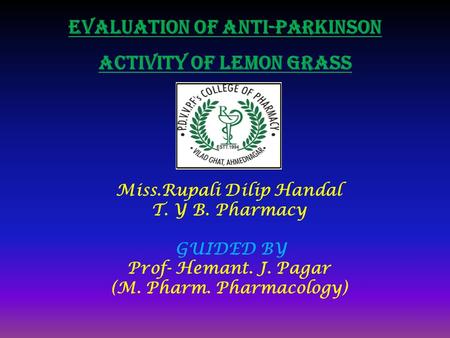 EVALUATION OF ANTI-PARKINSON ACTIVITY OF LEMON GRASS Miss.Rupali Dilip Handal T. Y B. Pharmacy GUIDED BY Prof- Hemant. J. Pagar (M. Pharm. Pharmacology)