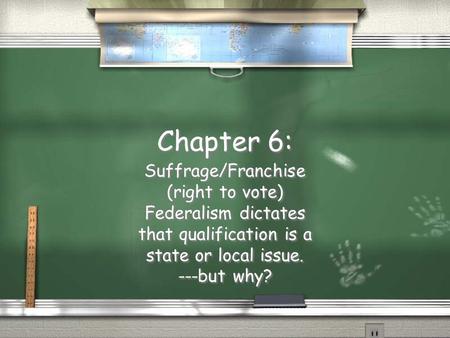 Chapter 6: Suffrage/Franchise (right to vote) Federalism dictates that qualification is a state or local issue. ---but why? Suffrage/Franchise (right to.