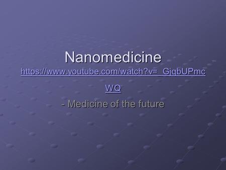 Nanomedicine https://www.youtube.com/watch?v=_GjqbUPmc WQ https://www.youtube.com/watch?v=_GjqbUPmc WQ https://www.youtube.com/watch?v=_GjqbUPmc WQ - Medicine.