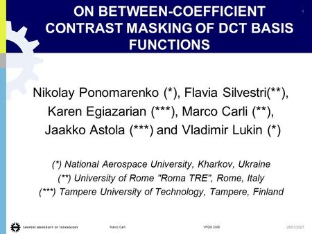 1 Marco Carli VPQM 2006 26/01/2007 ON BETWEEN-COEFFICIENT CONTRAST MASKING OF DCT BASIS FUNCTIONS Nikolay Ponomarenko (*), Flavia Silvestri(**), Karen.