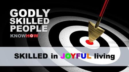 SKILLED in JOYFUL living. Are you HAPPY? How HAPPY are you?