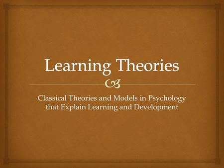 Learning Theories Classical Theories and Models in Psychology that Explain Learning and Development.