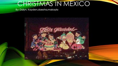 CHRISTMAS IN MEXICO By: Dalyn, Kayden,daesha,makayla.