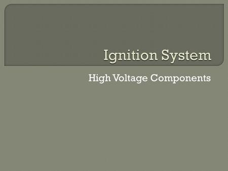 High Voltage Components.  Understand the parts and operation of spark plugs  Understand the Kill Switch  How to identify spark plugs.