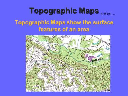 Topographic Maps Topographic Maps show the surface features of an area is about…..