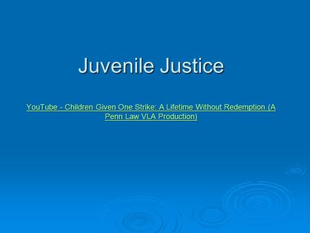 Juvenile Justice YouTube - Children Given One Strike: A Lifetime Without Redemption (A Penn Law VLA Production) YouTube - Children Given One Strike: A.