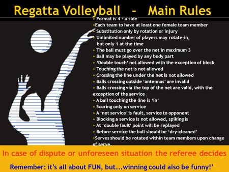 Regatta Volleyball – Main Rules Format is 4 – a side Each team to have at least one female team member Substitution only by rotation or injury Unlimited.