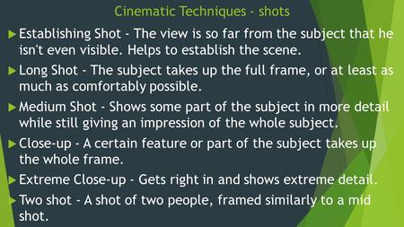 Cinematic Techniques - shots  Establishing Shot - The view is so far from the subject that he isn't even visible. Helps to establish the scene.  Long.