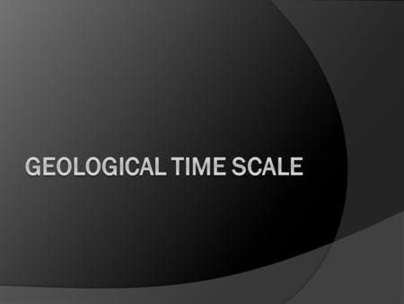 Introduction It is very difficult to obtain a time scale for the earth. This is because the earth is constantly changing To describe the sequence and.