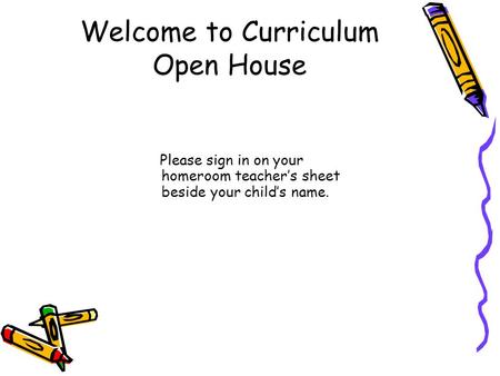 Welcome to Curriculum Open House Please sign in on your homeroom teacher’s sheet beside your child’s name.