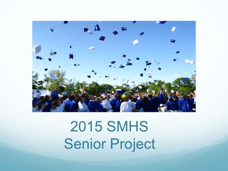 2015 SMHS Senior Project. What Is This All About? You will be spending a good chunk of this semester on the accomplishment of a specific, measurable goal,