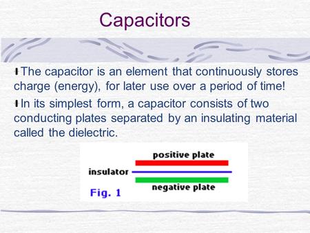 Capacitors The capacitor is an element that continuously stores charge (energy), for later use over a period of time! In its simplest form, a capacitor.