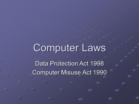 Computer Laws Data Protection Act 1998 Computer Misuse Act 1990.