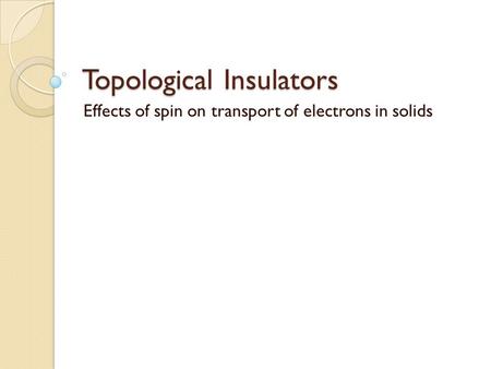 Topological Insulators Effects of spin on transport of electrons in solids.