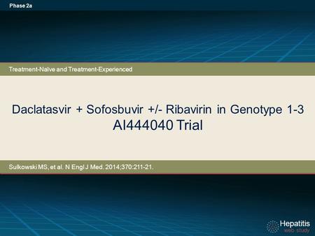 Hepatitis web study Hepatitis web study Daclatasvir + Sofosbuvir +/- Ribavirin in Genotype 1-3 AI444040 Trial Phase 2a Treatment-Naïve and Treatment-Experienced.