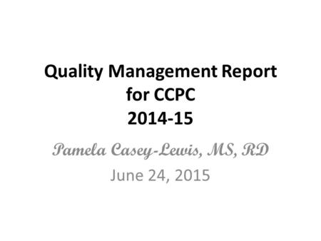 Quality Management Report for CCPC 2014-15 Pamela Casey-Lewis, MS, RD June 24, 2015.