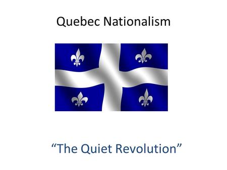 Quebec Nationalism “The Quiet Revolution”. Jean Lesage – “Time for a Change”  Stamp out corruption  Wages and pensions raised  Modernization across.