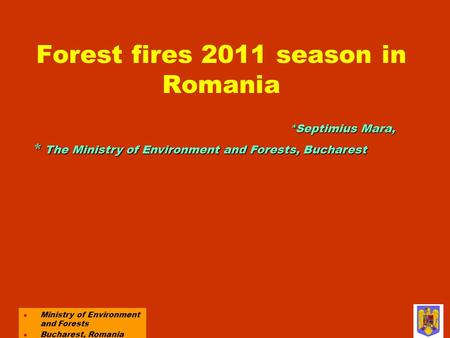 Forest fires 2011 season in Romania l Ministry of Environment and Forests l Bucharest, Romania *Septimius Mara, * The Ministry of Environment and Forests,