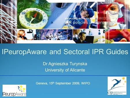 IPeuropAware and Sectoral IPR Guides Dr Agnieszka Turynska University of Alicante 1 Geneva, 15 th September 2009, WIPO.