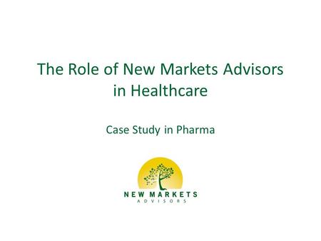 The Role of New Markets Advisors in Healthcare Case Study in Pharma.