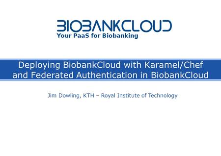 Deploying BiobankCloud with Karamel/Chef and Federated Authentication in BiobankCloud Jim Dowling, KTH – Royal Institute of Technology.