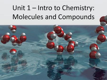 Unit 1 – Intro to Chemistry: Molecules and Compounds