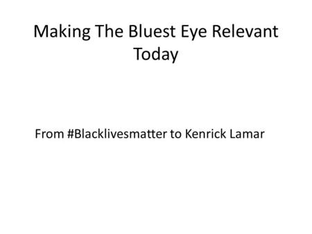 Making The Bluest Eye Relevant Today From #Blacklivesmatter to Kenrick Lamar.