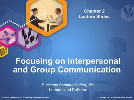 Business Communication, 15 th edition by Lehman and DuFrene  Copyright 2008 by Thomson/South-Western Focusing on Interpersonal and Group Communication.