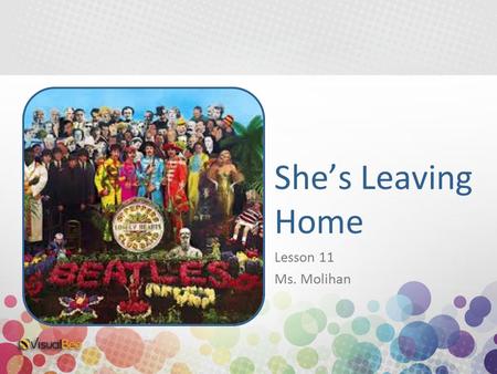 Lesson 11 Ms. Molihan She’s Leaving Home. o This song was written by Lennon and Mc Cartney in 1967. o The inspiration for the song came from Paul when.