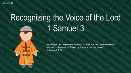 Lesson 82 Recognizing the Voice of the Lord 1 Samuel 3 And the L ORD appeared again in Shiloh: for the L ORD revealed himself to Samuel in Shiloh by the.