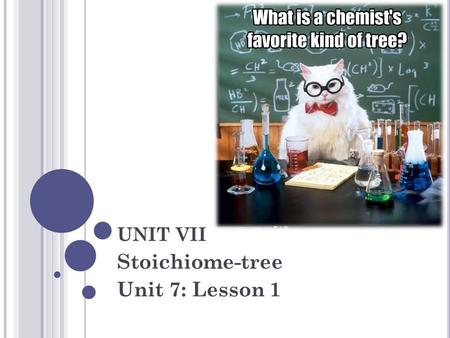 UNIT VII Stoichiome-tree Unit 7: Lesson 1. S TOICHIOMETRY Stoichiometry : The relationship between the amount of reactants used in a chemical reaction.