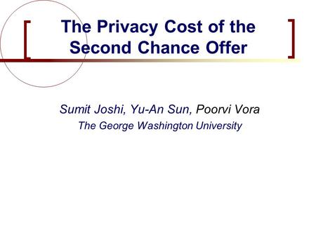 Joshi, Sun, Vora Sumit Joshi, Yu-An Sun, Poorvi Vora The George Washington University The Privacy Cost of the Second Chance Offer.