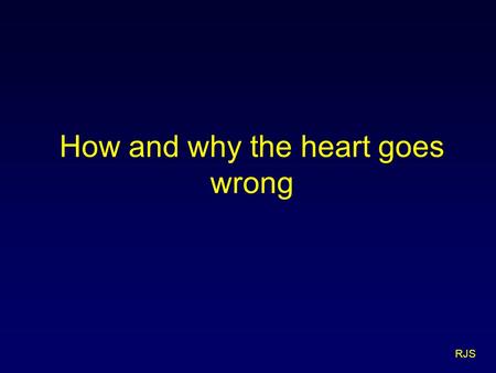 RJS How and why the heart goes wrong. RJS What there is to go wrong.