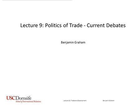 Lecture 9: Politics of Trade - Current Debates Benjamin Graham Lecture 10: Trade and Development Benjamin Graham.