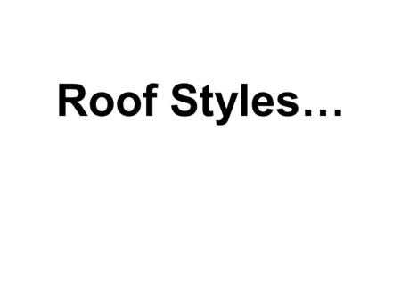 Roof Styles….