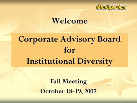 Corporate Advisory Board for Institutional Diversity Welcome Fall Meeting October 18-19, 2007.