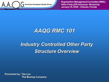 Registration Management Committee (RMC) Other Party (OP) Assessor Workshop January 16, 2009 – Orlando, Florida AAQG RMC 101 Industry Controlled Other Party.