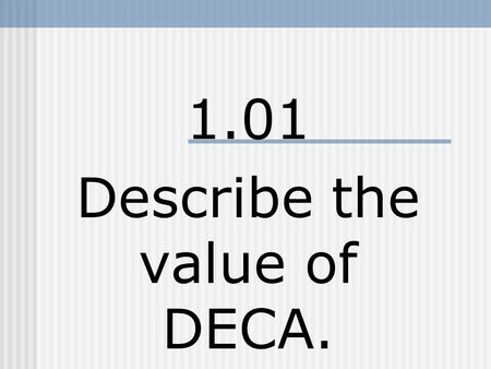 1.01 Describe the value of DECA.. What is DECA? A student organization that: Encourages civic responsibility. Maintains a series of competitive events.