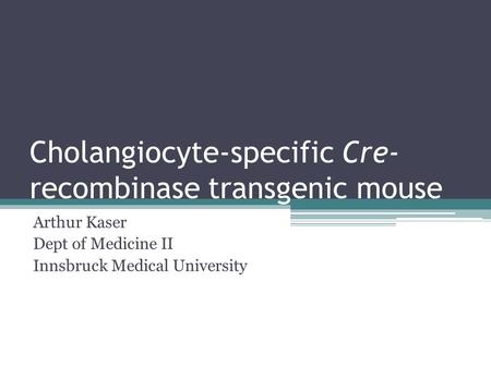 Cholangiocyte-specific Cre- recombinase transgenic mouse Arthur Kaser Dept of Medicine II Innsbruck Medical University.