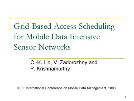 1 Grid-Based Access Scheduling for Mobile Data Intensive Sensor Networks C.-K. Lin, V. Zadorozhny and P. Krishnamurthy IEEE International Conference on.