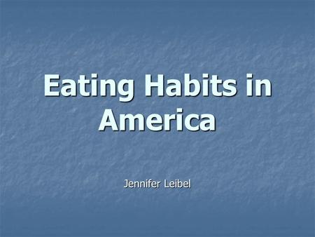 Eating Habits in America Jennifer Leibel. Facts and Predictions Our generation will be the first in US history to die at younger ages than our parents.