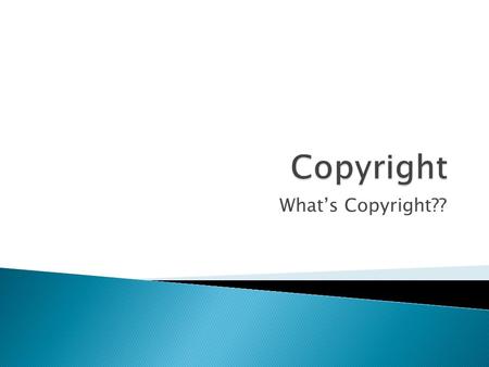 What’s Copyright??.  Copyright is the legal right of creative artists or publishers to control the use and reproduction of their original works.  Copyright.