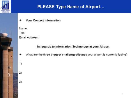 1 PLEASE Type Name of Airport…  Your Contact Information Name: Title: Email Address: In regards to Information Technology at your Airport  What are the.