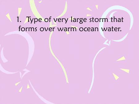 1. Type of very large storm that forms over warm ocean water.