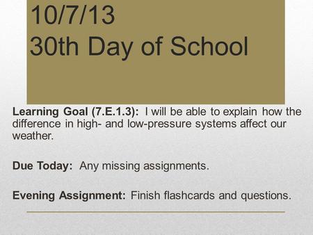 10/7/13 30th Day of School Learning Goal (7.E.1.3): I will be able to explain how the difference in high- and low-pressure systems affect our weather.