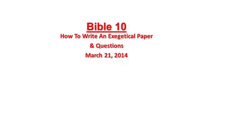 Bible 10 How To Write An Exegetical Paper & Questions March 21, 2014.